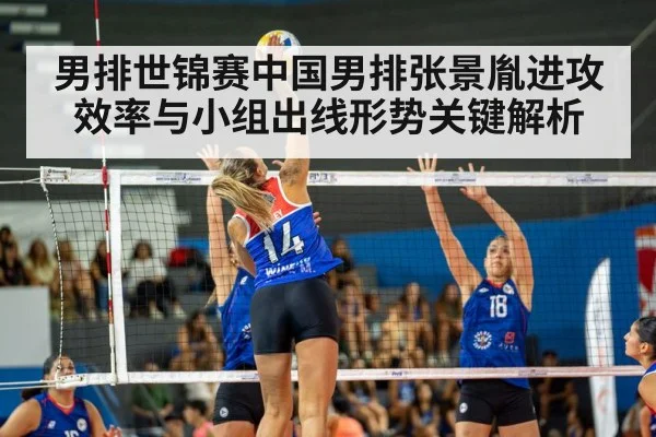 男排世锦赛中国男排张景胤进攻效率与小组出线形势关键解析 - kaiyun