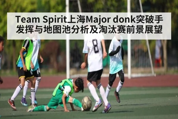Team Spirit上海Major donk突破手发挥与地图池分析及淘汰赛前景展望 - kaiyun